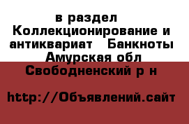  в раздел : Коллекционирование и антиквариат » Банкноты . Амурская обл.,Свободненский р-н